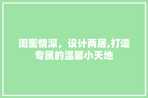 闺蜜情深，设计两居,打造专属的温馨小天地