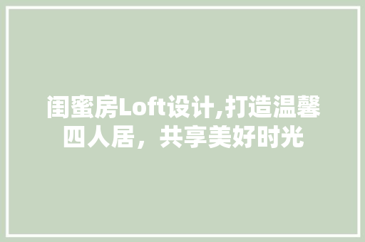 闺蜜房Loft设计,打造温馨四人居，共享美好时光