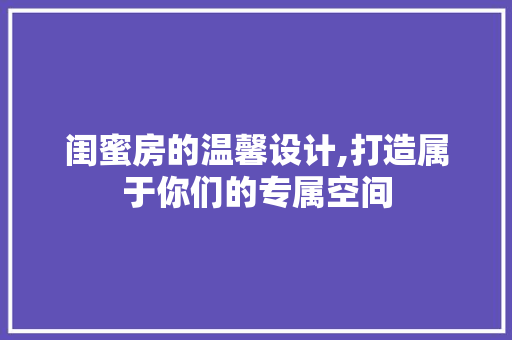 闺蜜房的温馨设计,打造属于你们的专属空间
