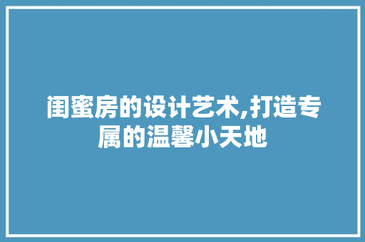 闺蜜房的设计艺术,打造专属的温馨小天地