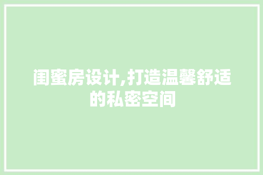 闺蜜房设计,打造温馨舒适的私密空间