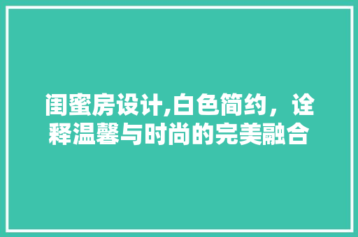 闺蜜房设计,白色简约，诠释温馨与时尚的完美融合