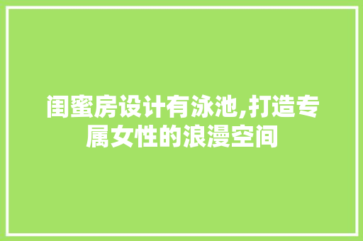 闺蜜房设计有泳池,打造专属女性的浪漫空间