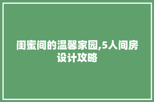 闺蜜间的温馨家园,5人间房设计攻略