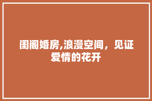 闺阁婚房,浪漫空间，见证爱情的花开