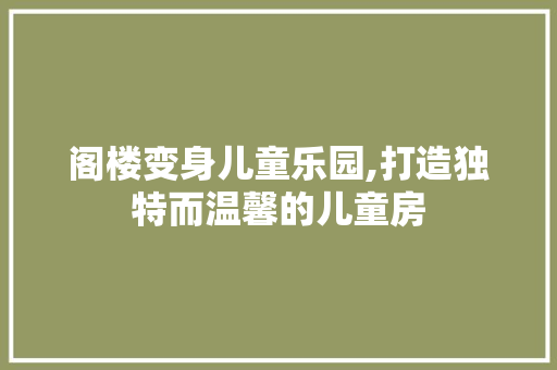 阁楼变身儿童乐园,打造独特而温馨的儿童房