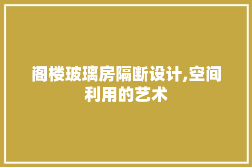 阁楼玻璃房隔断设计,空间利用的艺术