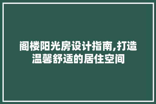 阁楼阳光房设计指南,打造温馨舒适的居住空间