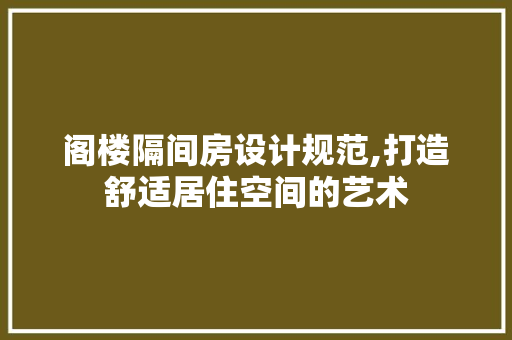 阁楼隔间房设计规范,打造舒适居住空间的艺术