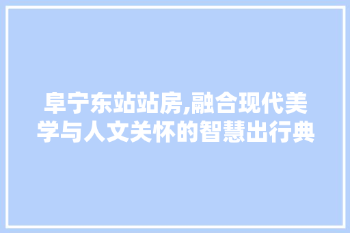 阜宁东站站房,融合现代美学与人文关怀的智慧出行典范