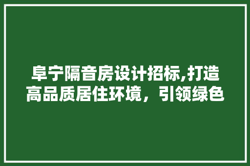 阜宁隔音房设计招标,打造高品质居住环境，引领绿色建筑新潮流