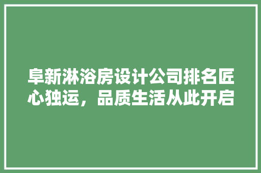 阜新淋浴房设计公司排名匠心独运，品质生活从此开启
