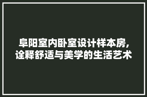 阜阳室内卧室设计样本房,诠释舒适与美学的生活艺术
