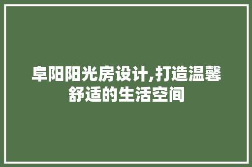 阜阳阳光房设计,打造温馨舒适的生活空间