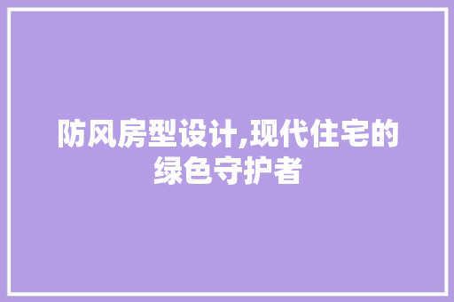 防风房型设计,现代住宅的绿色守护者