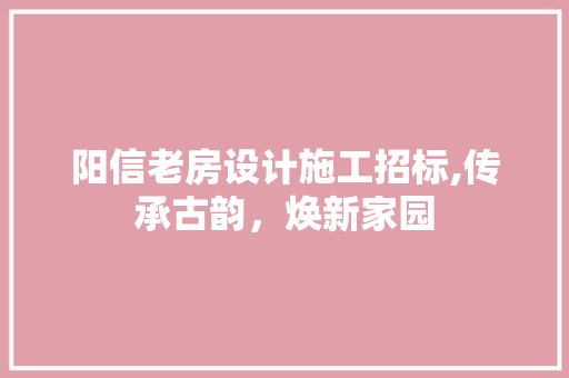 阳信老房设计施工招标,传承古韵，焕新家园