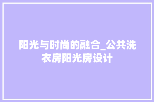 阳光与时尚的融合_公共洗衣房阳光房设计