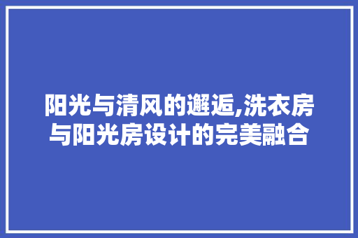 阳光与清风的邂逅,洗衣房与阳光房设计的完美融合