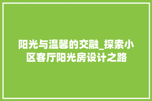 阳光与温馨的交融_探索小区客厅阳光房设计之路