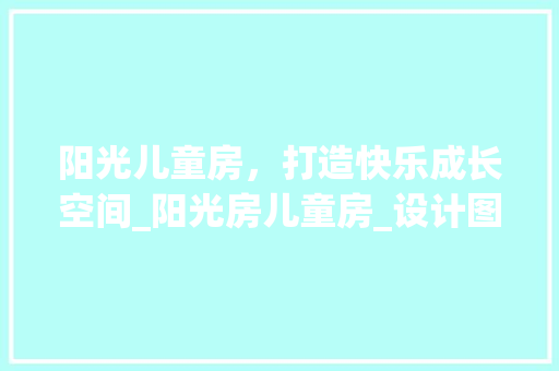 阳光儿童房，打造快乐成长空间_阳光房儿童房_设计图