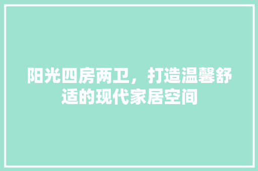 阳光四房两卫，打造温馨舒适的现代家居空间