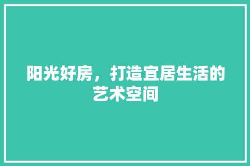 阳光好房，打造宜居生活的艺术空间