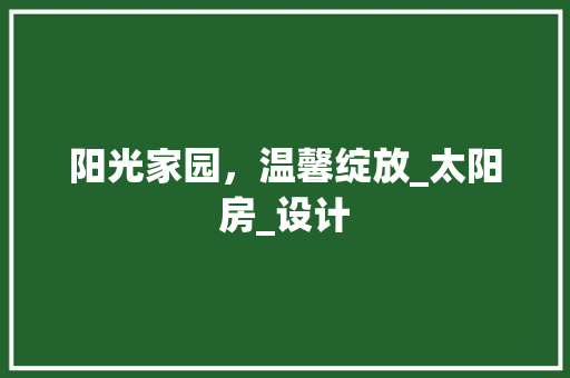阳光家园，温馨绽放_太阳房_设计