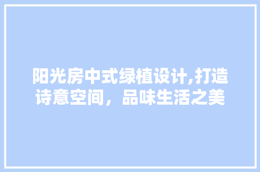 阳光房中式绿植设计,打造诗意空间，品味生活之美