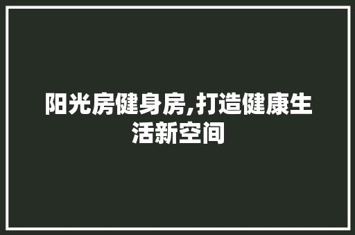 阳光房健身房,打造健康生活新空间