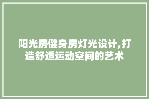 阳光房健身房灯光设计,打造舒适运动空间的艺术