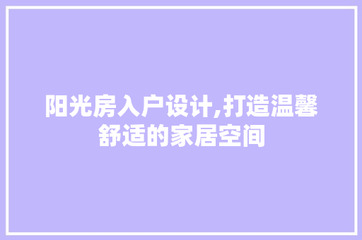 阳光房入户设计,打造温馨舒适的家居空间