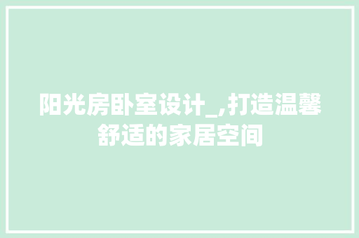 阳光房卧室设计_,打造温馨舒适的家居空间