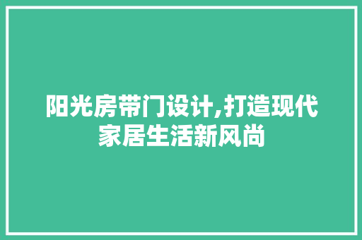 阳光房带门设计,打造现代家居生活新风尚
