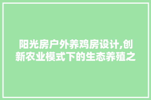阳光房户外养鸡房设计,创新农业模式下的生态养殖之路