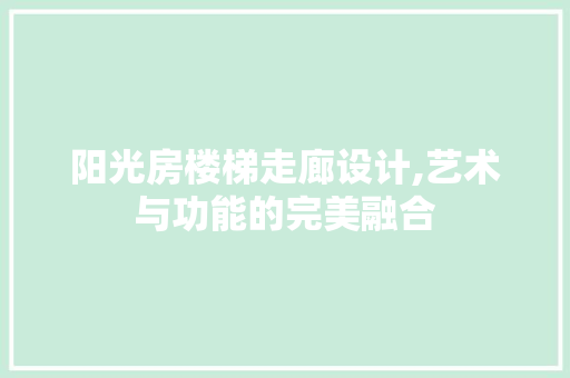 阳光房楼梯走廊设计,艺术与功能的完美融合