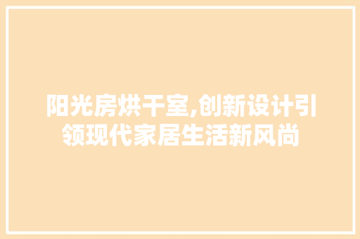 阳光房烘干室,创新设计引领现代家居生活新风尚