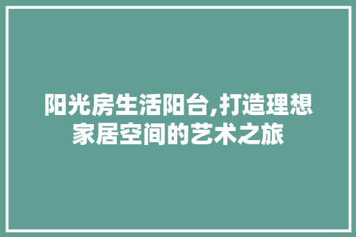 阳光房生活阳台,打造理想家居空间的艺术之旅
