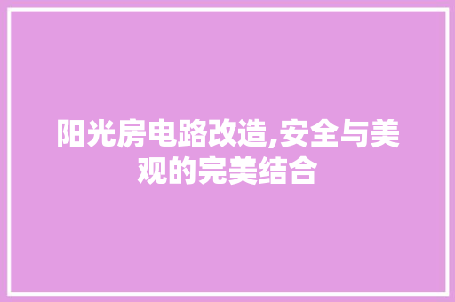 阳光房电路改造,安全与美观的完美结合