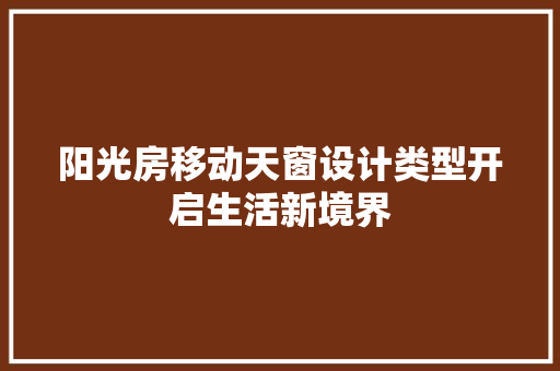 阳光房移动天窗设计类型开启生活新境界