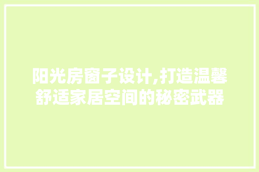 阳光房窗子设计,打造温馨舒适家居空间的秘密武器