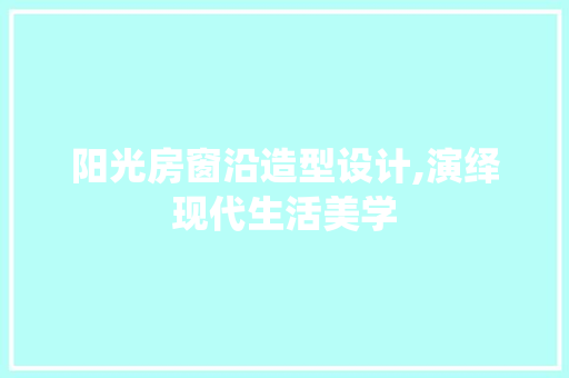 阳光房窗沿造型设计,演绎现代生活美学