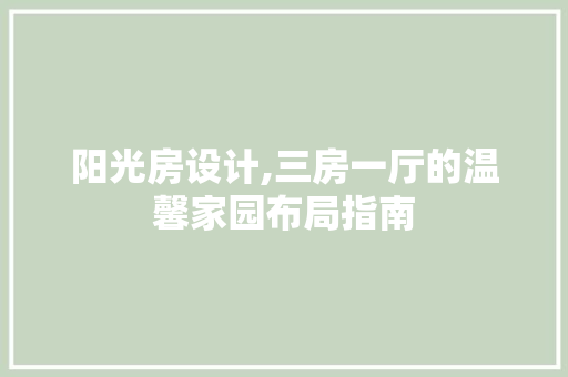 阳光房设计,三房一厅的温馨家园布局指南