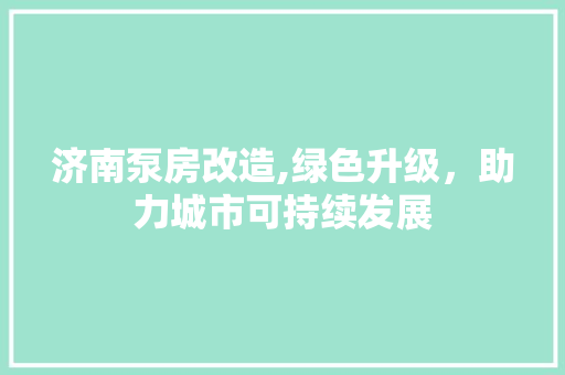 济南泵房改造,绿色升级，助力城市可持续发展