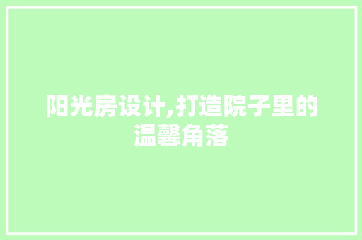 阳光房设计,打造院子里的温馨角落