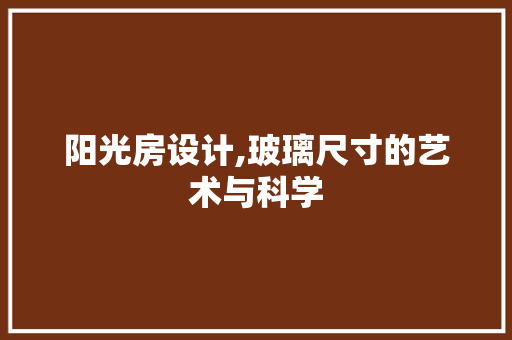 阳光房设计,玻璃尺寸的艺术与科学