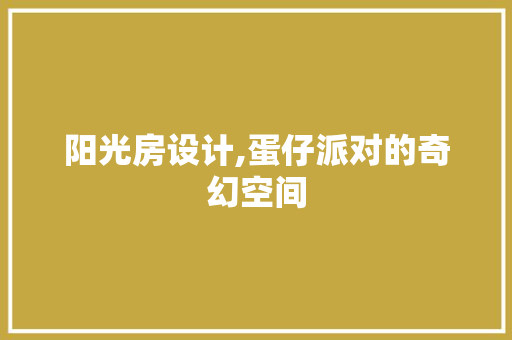 阳光房设计,蛋仔派对的奇幻空间