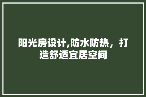 阳光房设计,防水防热，打造舒适宜居空间