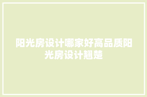 阳光房设计哪家好高品质阳光房设计翘楚