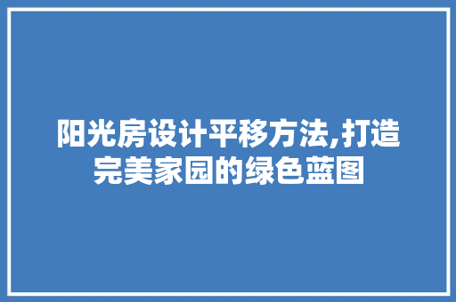 阳光房设计平移方法,打造完美家园的绿色蓝图