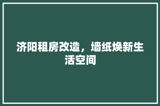 济阳租房改造，墙纸焕新生活空间